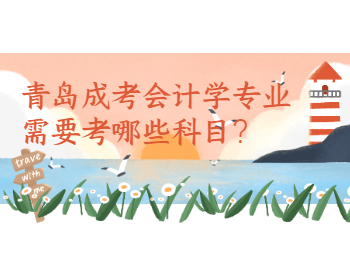 青島成考會計學專業(yè)需要考哪些科目？